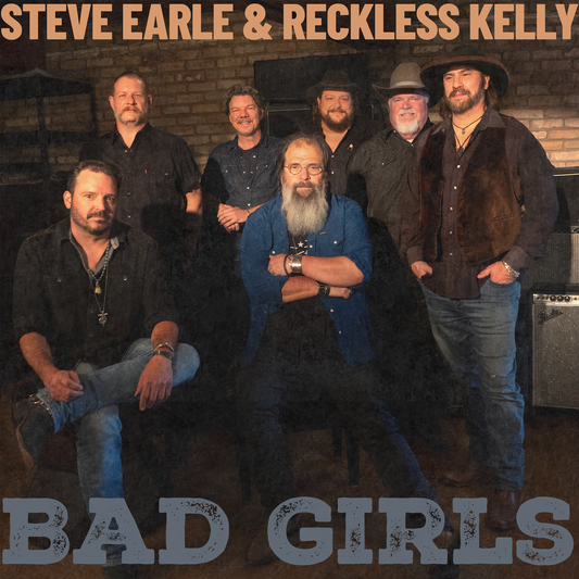 GRAMMY-WINNING POWERHOUSES STEVE EARLE AND RECKLESS KELLY REUNITE FOR SUMMER SINGLE “BAD GIRLS,” OUT JULY 18